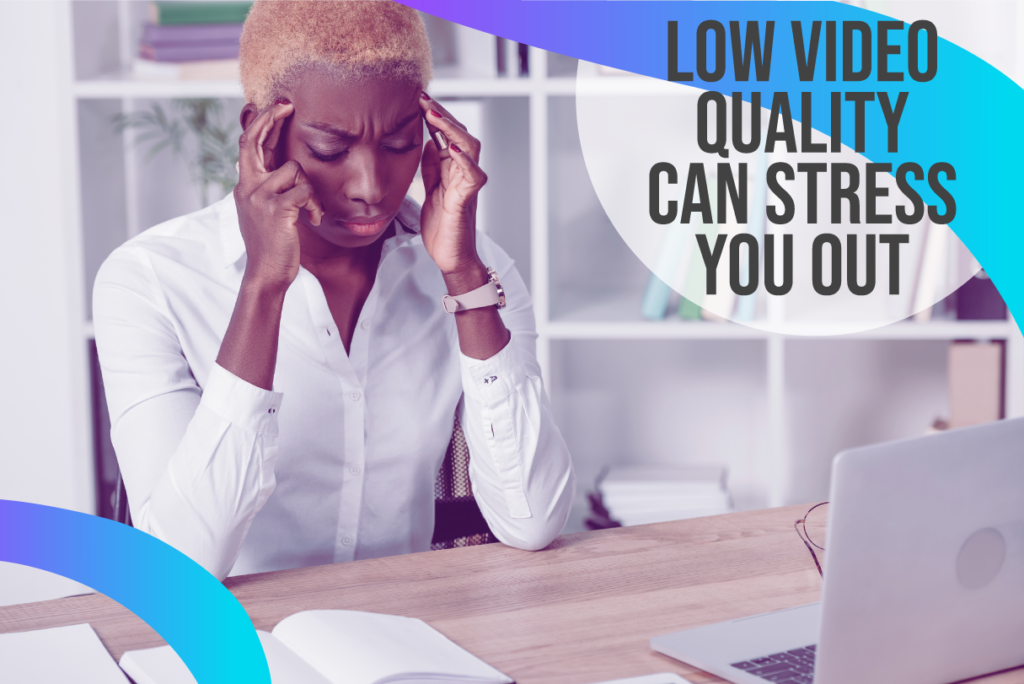 low video quality stress